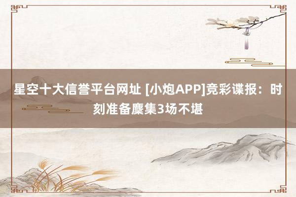 星空十大信誉平台网址 [小炮APP]竞彩谍报：时刻准备麇集3场不堪