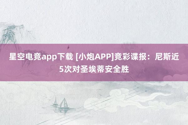 星空电竞app下载 [小炮APP]竞彩谍报：尼斯近5次对圣埃蒂安全胜