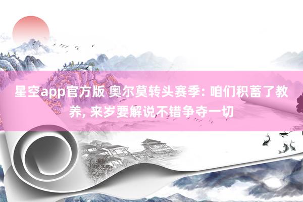 星空app官方版 奥尔莫转头赛季: 咱们积蓄了教养, 来岁要解说不错争夺一切