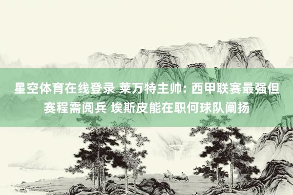 星空体育在线登录 莱万特主帅: 西甲联赛最强但赛程需阅兵 埃斯皮能在职何球队阐扬