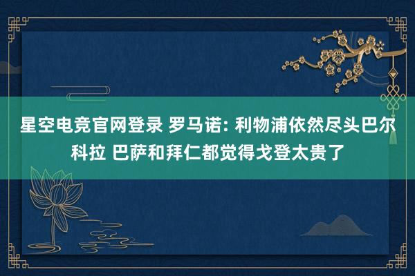 星空电竞官网登录 罗马诺: 利物浦依然尽头巴尔科拉 巴萨和拜仁都觉得戈登太贵了