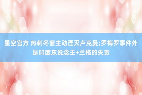 星空官方 热刺冬窗主动湮灭卢克曼;罗梅罗事件外是印度东说念主+兰格的失责