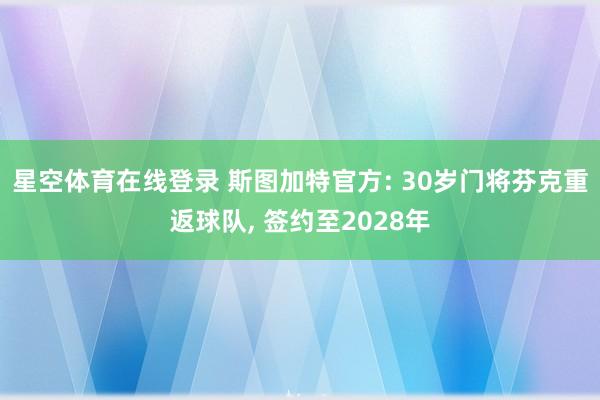 星空体育在线登录 斯图加特官方: 30岁门将芬克重返球队, 签约至2028年