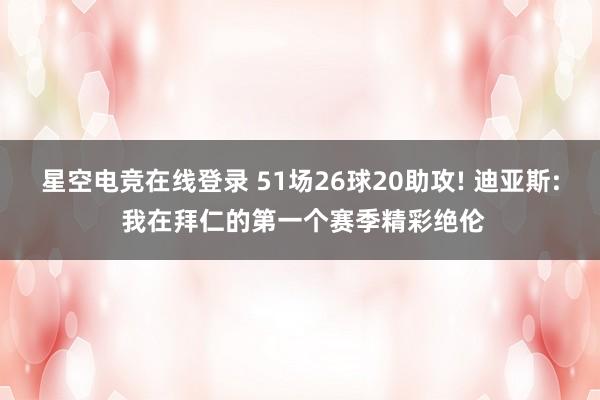 星空电竞在线登录 51场26球20助攻! 迪亚斯: 我在拜仁的第一个赛季精彩绝伦