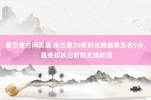 星空官方网页版 米兰第30轮时还跨越第五名9分, 最终却跌出前四无缘欧冠