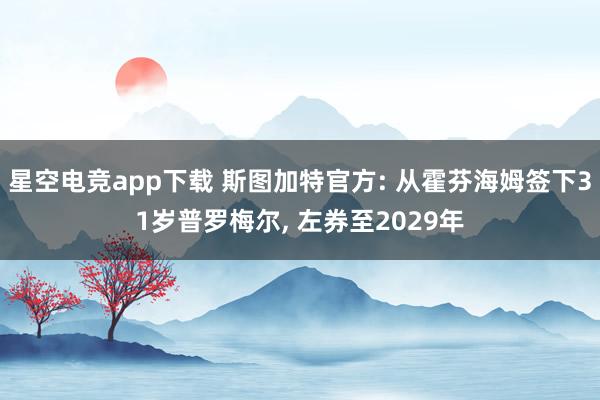 星空电竞app下载 斯图加特官方: 从霍芬海姆签下31岁普罗梅尔， 左券至2029年
