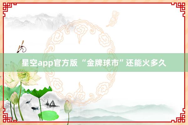 星空app官方版 “金牌球市”还能火多久