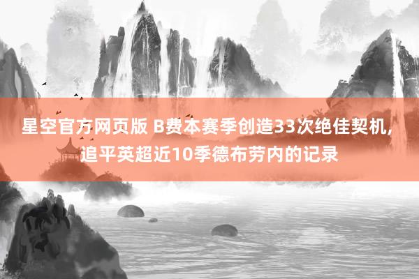 星空官方网页版 B费本赛季创造33次绝佳契机, 追平英超近10季德布劳内的记录