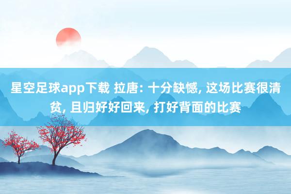 星空足球app下载 拉唐: 十分缺憾, 这场比赛很清贫, 且归好好回来, 打好背面的比赛