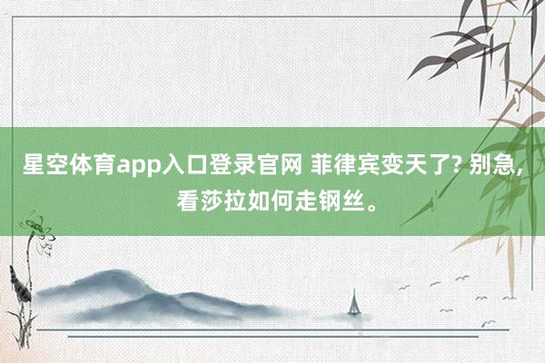 星空体育app入口登录官网 菲律宾变天了? 别急, 看莎拉如何走钢丝。