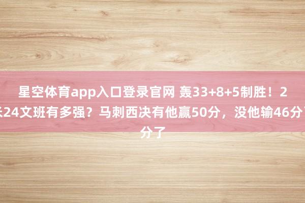 星空体育app入口登录官网 轰33+8+5制胜!2米24文班有多强?马刺西决有他赢50分,没他输46分了