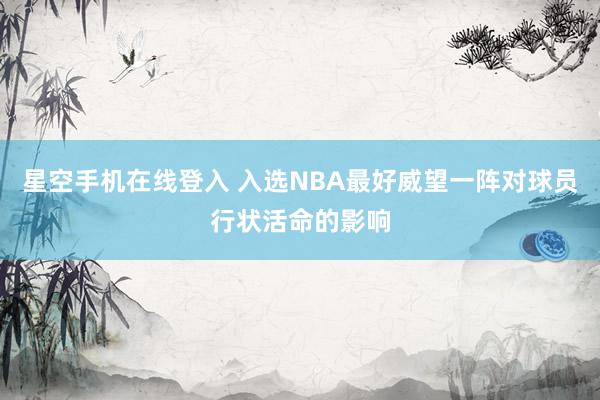 星空手机在线登入 入选NBA最好威望一阵对球员行状活命的影响