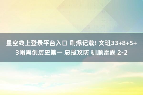 星空线上登录平台入口 刷爆记载! 文班33+8+5+3帽再创历史第一 总揽攻防 驯顺雷霆 2-2