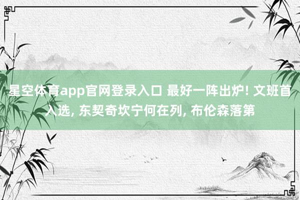 星空体育app官网登录入口 最好一阵出炉! 文班首入选, 东契奇坎宁何在列, 布伦森落第