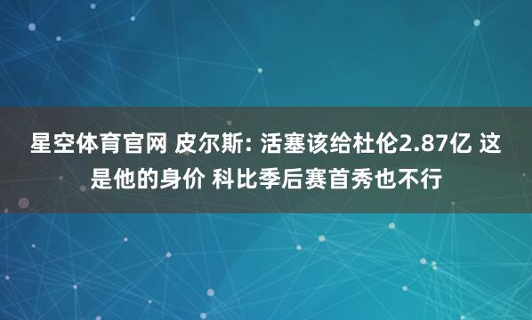 星空体育官网 皮尔斯: 活塞该给杜伦2.87亿 这是他的身价 科比季后赛首秀也不行
