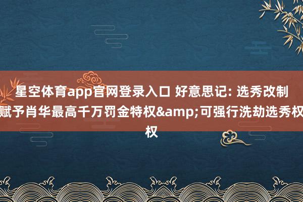 星空体育app官网登录入口 好意思记: 选秀改制赋予肖华最高千万罚金特权&可强行洗劫选秀权