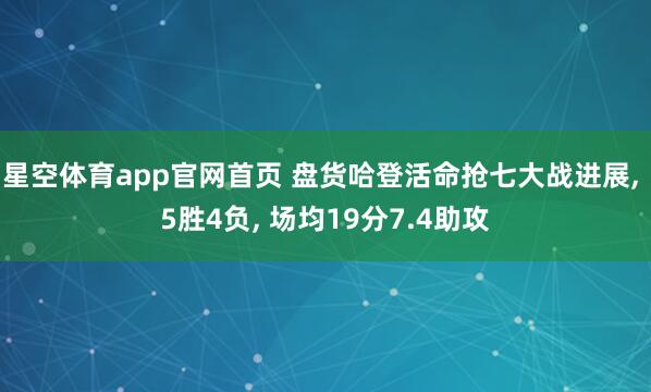 星空体育app官网首页 盘货哈登活命抢七大战进展, 5胜4负, 场均19分7.4助攻