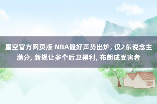 星空官方网页版 NBA最好声势出炉, 仅2东说念主满分, 新规让多个后卫得利, 布朗成受害者