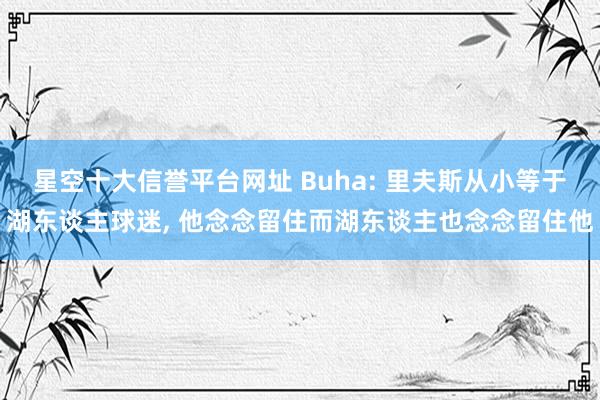 星空十大信誉平台网址 Buha: 里夫斯从小等于湖东谈主球迷， 他念念留住而湖东谈主也念念留住他