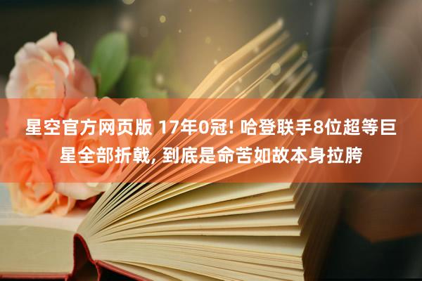 星空官方网页版 17年0冠! 哈登联手8位超等巨星全部折戟, 到底是命苦如故本身拉胯