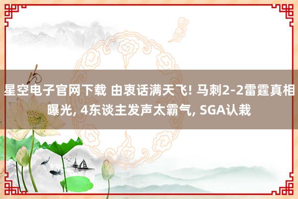 星空电子官网下载 由衷话满天飞! 马刺2-2雷霆真相曝光, 4东谈主发声太霸气, SGA认栽