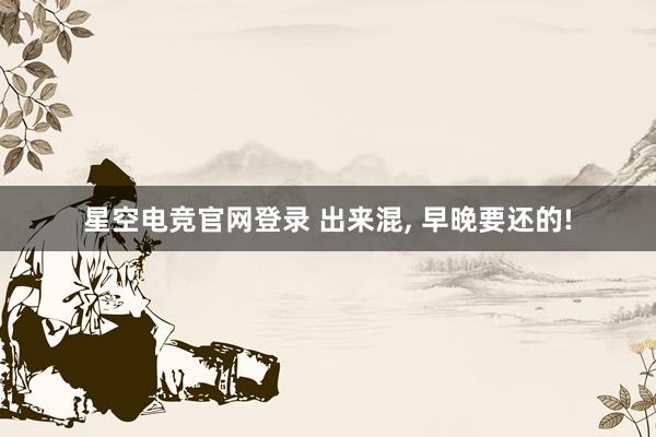 星空电竞官网登录 出来混, 早晚要还的!