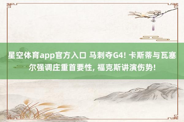 星空体育app官方入口 马刺夺G4! 卡斯蒂与瓦塞尔强调庄重首要性, 福克斯讲演伤势!
