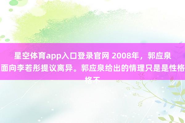 星空体育app入口登录官网 2008年,郭应泉迎面向李若彤提议离异。郭应泉给出的情理只是是性格不