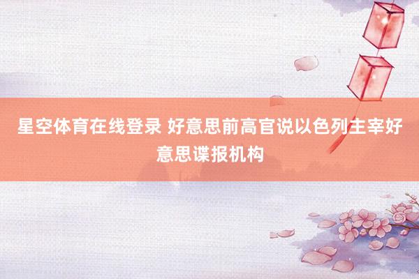 星空体育在线登录 好意思前高官说以色列主宰好意思谍报机构