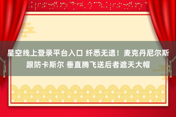 星空线上登录平台入口 纤悉无遗！麦克丹尼尔斯跟防卡斯尔 垂直腾飞送后者遮天大帽