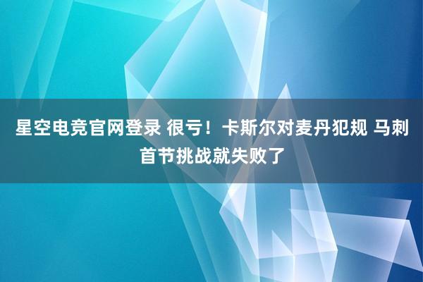 星空电竞官网登录 很亏！卡斯尔对麦丹犯规 马刺首节挑战就失败了