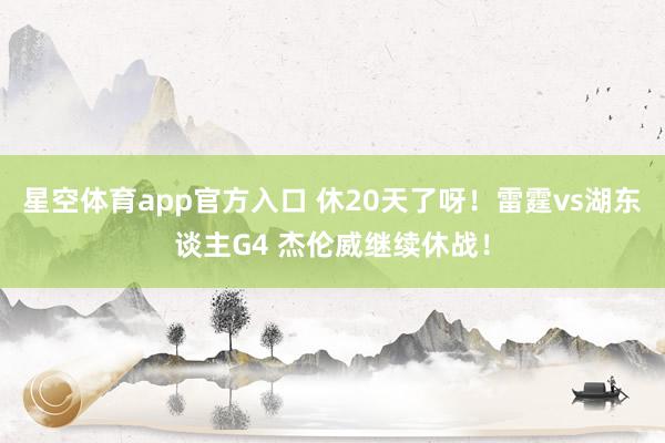 星空体育app官方入口 休20天了呀!雷霆vs湖东谈主G4 杰伦威继续休战!