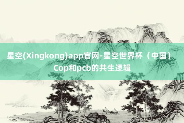 星空(Xingkong)app官网-星空世界杯(中国) Cop和pcb的共生逻辑