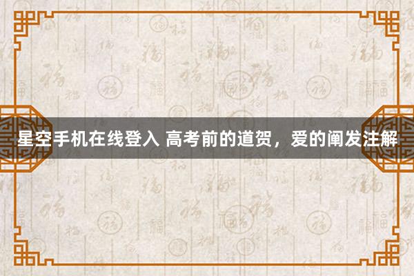 星空手机在线登入 高考前的道贺,爱的阐发注解