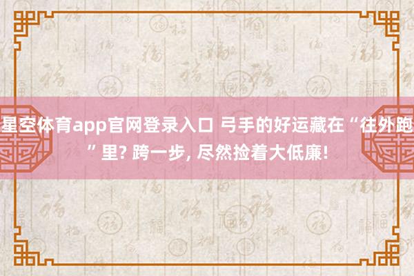 星空体育app官网登录入口 弓手的好运藏在“往外跑”里? 跨一步, 尽然捡着大低廉!