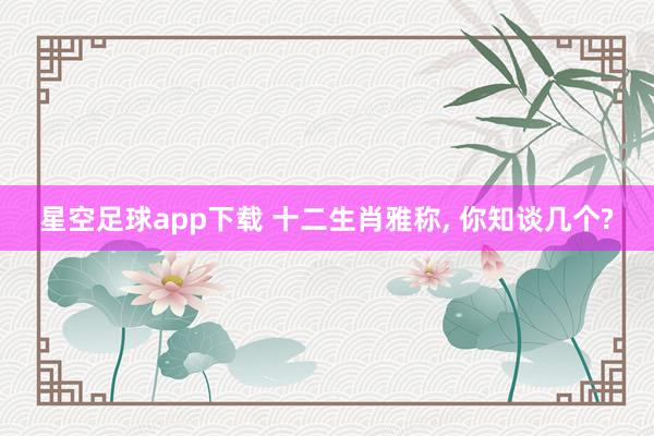 星空足球app下载 十二生肖雅称，<a href=