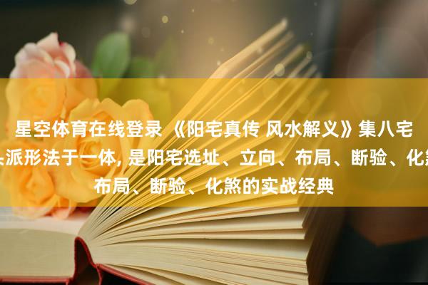 星空体育在线登录 《阳宅真传 风水解义》集八宅派理气、峦头派形法于一体, 是阳宅选址、立向、布局、断验、化煞的实战经典