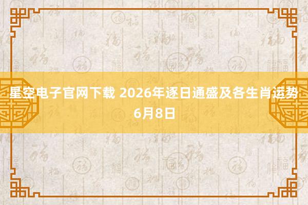 星空电子官网下载 2026年逐日通盛及各生肖运势6月8日