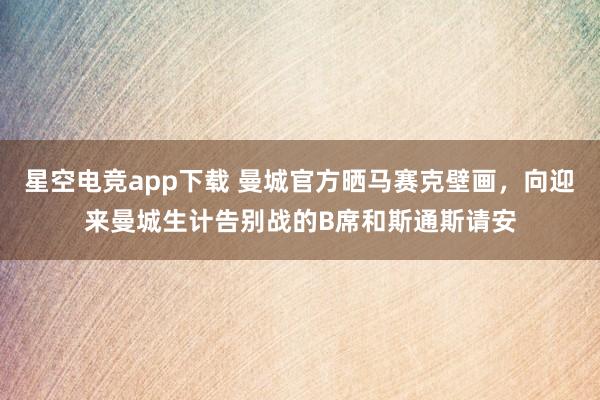 星空电竞app下载 曼城官方晒马赛克壁画,向迎来曼城生计告别战的B席和斯通斯请安