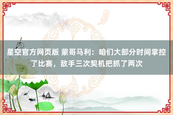 星空官方网页版 蒙哥马利:咱们大部分时间掌控了比赛,敌手三次契机把抓了两次