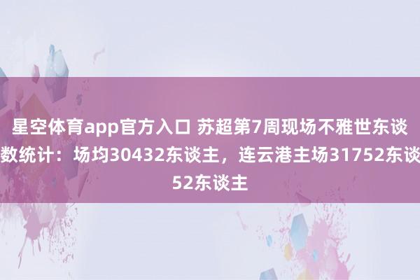 星空体育app官方入口 苏超第7周现场不雅世东谈主数统计：场均30432东谈主，<a href=