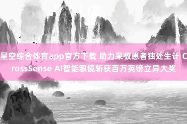 星空综合体育app官方下载 助力呆板患者独处生计 CrossSense AI智能眼镜斩获百万英镑立异大奖