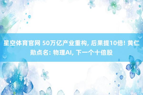 星空体育官网 50万亿产业重构, 后果提10倍! 黄仁勋点名: 物理AI, 下一个十倍股