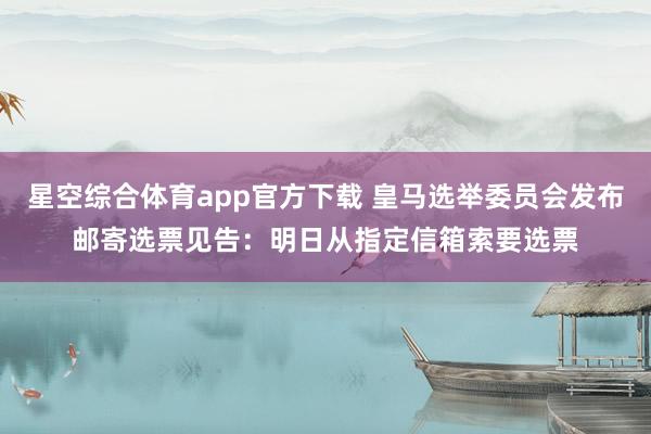 星空综合体育app官方下载 皇马选举委员会发布邮寄选票见告:明日从指定信箱索要选票