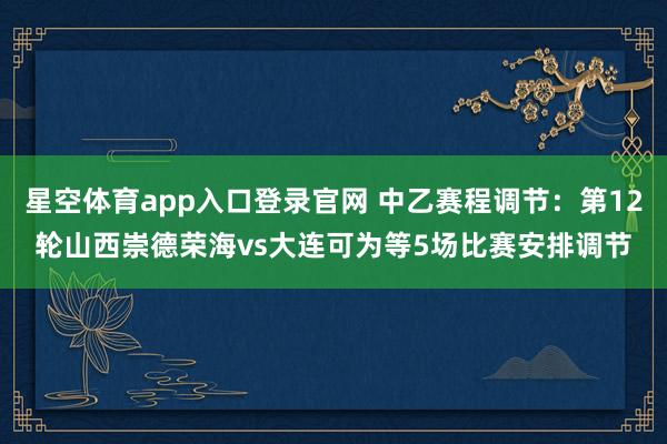 星空体育app入口登录官网 中乙赛程调节:第12轮山西崇德荣海vs大连可为等5场比赛安排调节