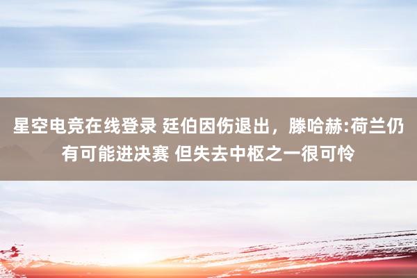 星空电竞在线登录 廷伯因伤退出,滕哈赫:荷兰仍有可能进决赛 但失去中枢之一很可怜