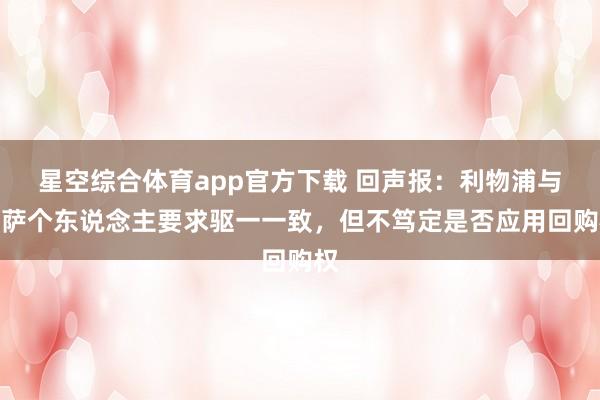 星空综合体育app官方下载 回声报:利物浦与宽萨个东说念主要求驱一一致,但不笃定是否应用回购权