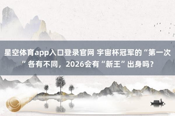 星空体育app入口登录官网 宇宙杯冠军的“第一次”各有不同,2026会有“新王”出身吗?