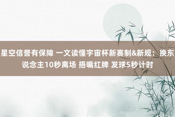 星空信誉有保障 一文读懂宇宙杯新赛制&新规:换东说念主10秒离场 捂嘴红牌 发球5秒计时