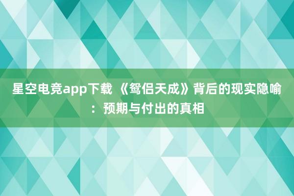 星空电竞app下载 《鸳侣天成》背后的现实隐喻:预期与付出的真相